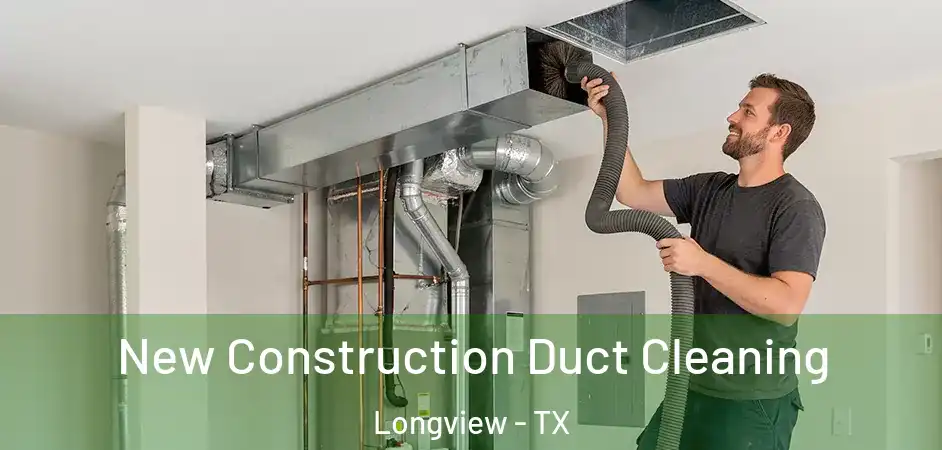  New Construction Duct Cleaning Longview - TX